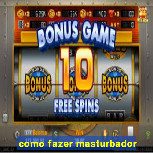 como fazer masturbador